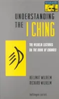 Comprendre le Yi King : les conférences de Wilhelm sur le Livre des Changements - Understanding the I Ching: The Wilhelm Lectures on the Book of Changes