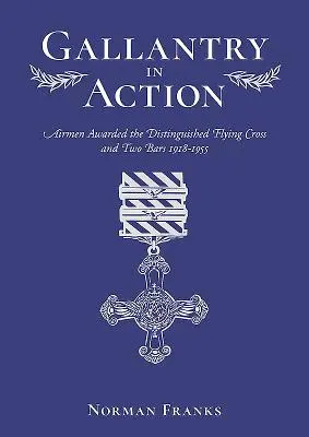 La bravoure au combat : Les aviateurs décorés de la Croix du service distingué dans l'Aviation et des deux barrettes 1918-1955 - Gallantry in Action: Airmen Awarded the Distinguished Flying Cross and Two Bars 1918-1955