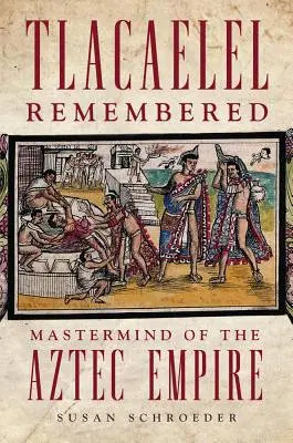 Tlacaelel Remembered, Volume 276 : Le maître à penser de l'empire aztèque - Tlacaelel Remembered, Volume 276: MasterMind of the Aztec Empire