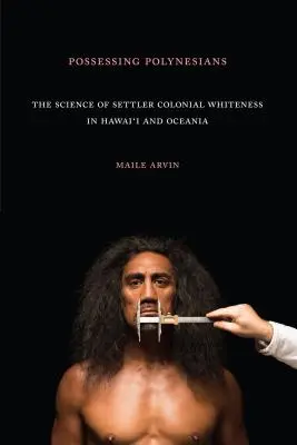 Posséder les Polynésiens : La science de la blancheur coloniale à Hawaï et en Océanie - Possessing Polynesians: The Science of Settler Colonial Whiteness in Hawai`i and Oceania