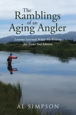 Les rumeurs d'un pêcheur vieillissant : Leçons apprises en pêchant la truite à la mouche 2e édition - The Ramblings of an Aging Angler: Lessons Learned While Fly Fishing for Trout 2nd Edition