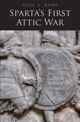 La première guerre attique de Sparte : la grande stratégie de la Sparte classique, 478-446 av. - Sparta's First Attic War: The Grand Strategy of Classical Sparta, 478-446 B.C.