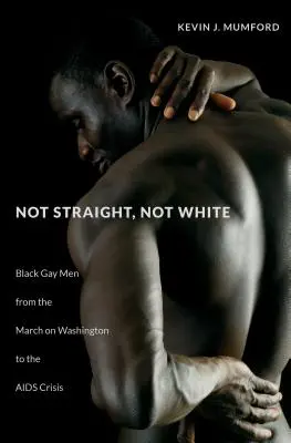 Pas hétéro, pas blanc : Les homosexuels noirs, de la marche sur Washington à la crise du sida - Not Straight, Not White: Black Gay Men from the March on Washington to the AIDS Crisis