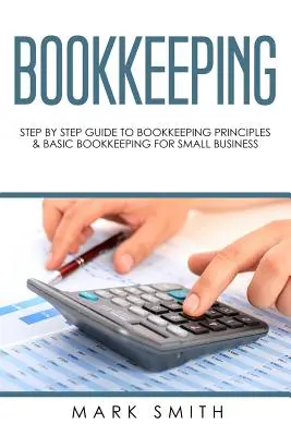 Comptabilité : Guide pas à pas des principes de la comptabilité et de la comptabilité de base pour les petites entreprises - Bookkeeping: Step by Step Guide to Bookkeeping Principles & Basic Bookkeeping for Small Business