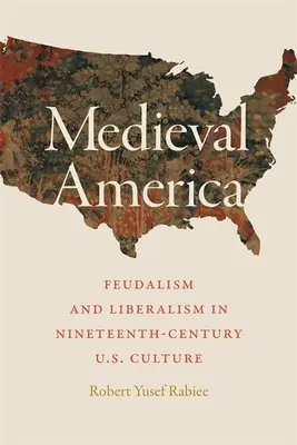 L'Amérique médiévale : Féodalisme et libéralisme dans la culture américaine du XIXe siècle - Medieval America: Feudalism and Liberalism in Nineteenth-Century U.S. Culture