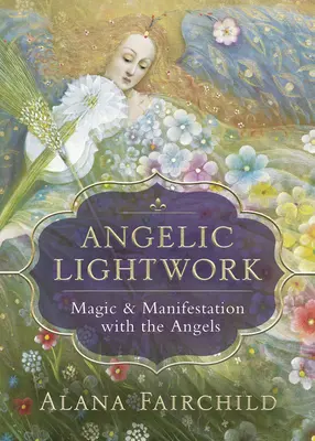 Angelic Lightwork : Magie et Manifestation avec les Anges - Angelic Lightwork: Magic & Manifestation with the Angels