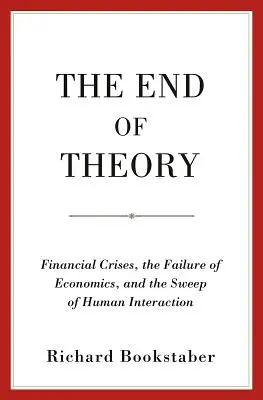 La fin de la théorie : Les crises financières, l'échec de l'économie et le balayage de l'interaction humaine - The End of Theory: Financial Crises, the Failure of Economics, and the Sweep of Human Interaction