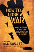 Comment perdre une guerre : autres plans insensés et grandes bévues militaires - How to Lose a War: More Foolish Plans and Great Military Blunders