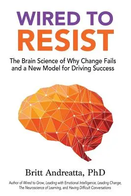 Wired to Resist : La science du cerveau qui explique pourquoi le changement échoue et un nouveau modèle de réussite - Wired to Resist: The Brain Science of Why Change Fails and a New Model for Driving Success