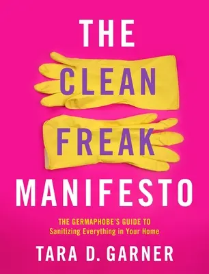 Le manifeste des monstres de la propreté : Le guide du germophobe pour assainir tout ce qui se trouve dans votre maison - The Clean Freak Manifesto: The Germaphobe's Guide to Sanitizing Everything in Your Home