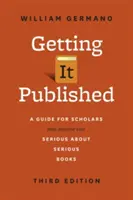 La publication, troisième édition : Un guide pour les universitaires et tous ceux qui veulent écrire des livres sérieux - Getting It Published, Third Edition: A Guide for Scholars and Anyone Else Serious about Serious Books