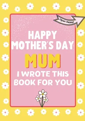 Joyeuse fête des mères maman - J'ai écrit ce livre pour toi : Le livre-cadeau de la fête des mères créé pour les enfants - Happy Mother's Day Mum - I Wrote This Book For You: The Mother's Day Gift Book Created For Kids