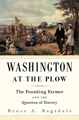 Washington à la charrue : Le fermier fondateur et la question de l'esclavage - Washington at the Plow: The Founding Farmer and the Question of Slavery