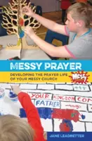 Messy Prayer - Développer la vie de prière de votre Messy Church - Messy Prayer - Developing the prayer life of your Messy Church