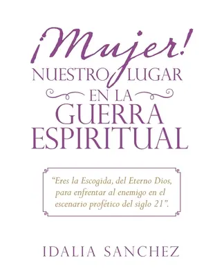 Mujer ! Nuestro Lugar En La Guerra Espiritual : Eres La Escogida, Del Eterno Dios, Para Enfrentar Al Enemigo En El Escenario Proftico Del Siglo 21. - Mujer! Nuestro Lugar En La Guerra Espiritual: Eres La Escogida, Del Eterno Dios, Para Enfrentar Al Enemigo En El Escenario Proftico Del Siglo 21.