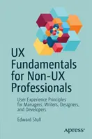 Principes fondamentaux de l'expérience utilisateur pour les non-professionnels de l'expérience utilisateur : Principes de l'expérience utilisateur pour les managers, les rédacteurs, les concepteurs et les développeurs - UX Fundamentals for Non-UX Professionals: User Experience Principles for Managers, Writers, Designers, and Developers