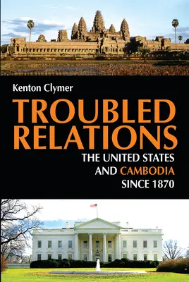 Troubled Relations : Les États-Unis et le Cambodge depuis 1870 - Troubled Relations: The United States and Cambodia Since 1870