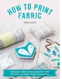 Comment imprimer du tissu : Techniques de cuisine pour plus de 20 accessoires de maison imprimés à la main - How to Print Fabric: Kitchen-Table Techniques for Over 20 Hand-Printed Home Accessories