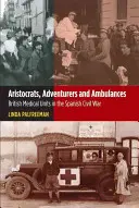Aristocrates, aventuriers et ambulances : Les unités médicales britanniques dans la guerre civile espagnole - Aristocrats, Adventurers & Ambulances: British Medical Units in the Spanish Civil War