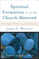 La formation spirituelle comme si l'Église était importante : Grandir en Christ grâce à la communauté - Spiritual Formation as If the Church Mattered: Growing in Christ Through Community