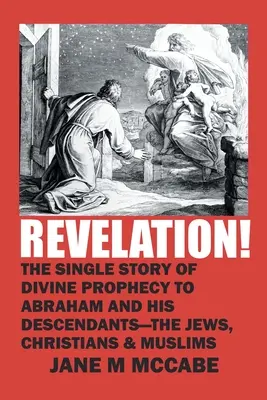 L'Apocalypse ! L'histoire unique de la prophétie divine à Abraham et à ses descendants - les Juifs, les Chrétiens et les Musulmans - Revelation!: The Single Story of Divine Prophecy to Abraham and His Descendants - the Jews, Christians and Muslims