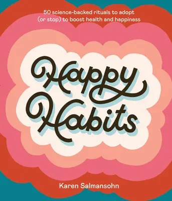 Happy Habits : 50 rituels scientifiques à adopter (ou à arrêter) pour améliorer la santé et le bonheur - Happy Habits: 50 Science-Backed Rituals to Adopt (or Stop) to Boost Health and Happiness