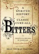 Bitters : Une histoire spirituelle d'un remède classique, avec des cocktails, des recettes et des formules - Bitters: A Spirited History of a Classic Cure-All, with Cocktails, Recipes, and Formulas