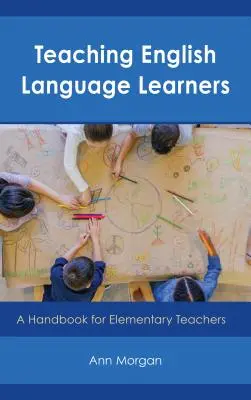 Enseigner aux apprenants de l'anglais : Un manuel pour les enseignants du primaire - Teaching English Language Learners: A Handbook for Elementary Teachers