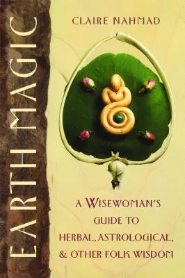 La magie de la terre : le guide de la sage aux herbes, à l'astrologie et à d'autres sagesses populaires - Earth Magic: A Wisewoman's Guide to Herbal, Astrological, and Other Folk Wisdom