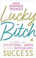 Lucky Bitch - Un guide pour les femmes exceptionnelles afin de créer un succès scandaleux - Lucky Bitch - A Guide for Exceptional Women to Create Outrageous Success