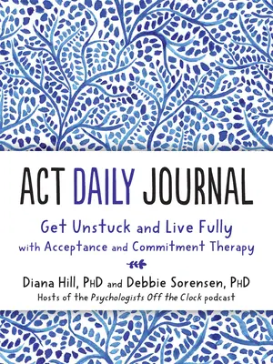 Journal quotidien ACT : Se débloquer et vivre pleinement avec la thérapie d'acceptation et d'engagement - ACT Daily Journal: Get Unstuck and Live Fully with Acceptance and Commitment Therapy
