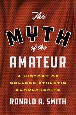 Le mythe de l'amateur : Une histoire des bourses sportives universitaires - The Myth of the Amateur: A History of College Athletic Scholarships
