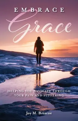 Embrasser la grâce : Pour vous aider à traverser la douleur et la souffrance - Embrace Grace: Helping You Navigate Through Your Pain and Suffering