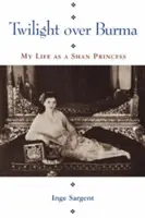 Crépuscule sur la Birmanie : Ma vie de princesse shan - Twilight Over Burma: My Life as a Shan Princess