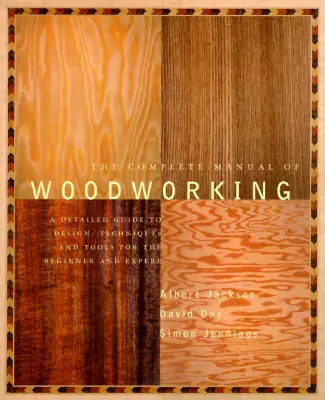 Le manuel complet du travail du bois : Un guide détaillé de la conception, des techniques et des outils pour le débutant et l'expert - The Complete Manual of Woodworking: A Detailed Guide to Design, Techniques, and Tools for the Beginner and Expert