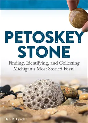 Pierre de Petoskey : Trouver, identifier et collectionner le fossile le plus célèbre du Michigan - Petoskey Stone: Finding, Identifying, and Collecting Michigan's Most Storied Fossil