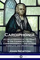 Cardiphonia : ou les paroles du cœur : Au cours d'une véritable correspondance - les lettres complètes et non abrégées - Cardiphonia: or the Utterance of the Heart: In the Course of a Real Correspondence - the Letters Complete and Unabridged