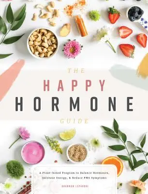 Le guide des hormones heureuses : Un programme à base de plantes pour équilibrer les hormones, augmenter l'énergie et réduire les symptômes du syndrome prémenstruel - The Happy Hormone Guide: A Plant-Based Program to Balance Hormones, Increase Energy, & Reduce PMS Symptoms