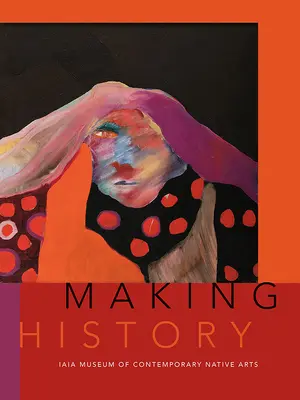 Faire l'histoire : Musée Iaia des arts autochtones contemporains - Making History: Iaia Museum of Contemporary Native Arts