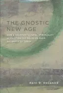 Le Nouvel Âge gnostique : comment une spiritualité contre-culturelle a révolutionné la religion de l'Antiquité à nos jours - The Gnostic New Age: How a Countercultural Spirituality Revolutionized Religion from Antiquity to Today