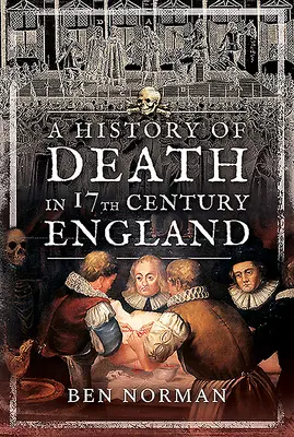 Une histoire de la mort dans l'Angleterre du XVIIe siècle - A History of Death in 17th Century England