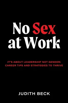 No Sex at Work : It's about leadership not gender : career tips and strategies to thrive (Pas de sexe au travail : il s'agit de leadership et non de sexe : conseils et stratégies de carrière pour prospérer) - No Sex at Work: It's about leadership not gender: career tips and strategies to thrive