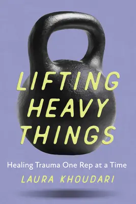 Soulever des choses lourdes : Guérir les traumatismes une réplique à la fois - Lifting Heavy Things: Healing Trauma One Rep at a Time