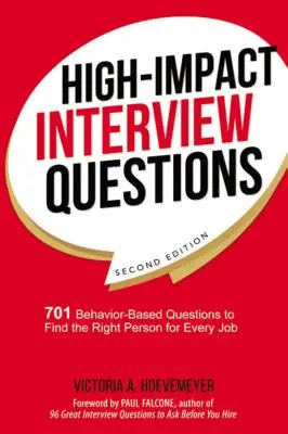 Questions d'entretien à fort impact : 701 questions basées sur le comportement pour trouver la bonne personne pour chaque poste - High-Impact Interview Questions: 701 Behavior-Based Questions to Find the Right Person for Every Job