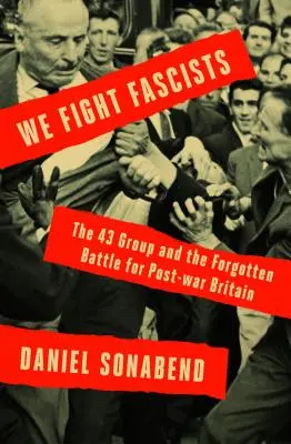 Nous combattons les fascistes : Le groupe 43 et sa bataille oubliée pour la Grande-Bretagne de l'après-guerre - We Fight Fascists: The 43 Group and Their Forgotten Battle for Post-War Britain