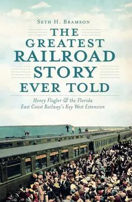 La plus belle histoire ferroviaire jamais racontée : Henry Flagler et l'extension Key West du Florida East Coast Railway - The Greatest Railroad Story Ever Told: Henry Flagler & the Florida East Coast Railway's Key West Extension