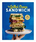 Le sandwich au fromage grillé : 60 recettes incroyablement délicieuses - The Grilled Cheese Sandwich: 60 Unbrielievably Delicious Recipes