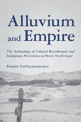 Alluvions et Empire : L'archéologie de la réinstallation coloniale et de la persistance indigène sur la côte nord du Pérou - Alluvium and Empire: The Archaeology of Colonial Resettlement and Indigenous Persistence on Peru's North Coast