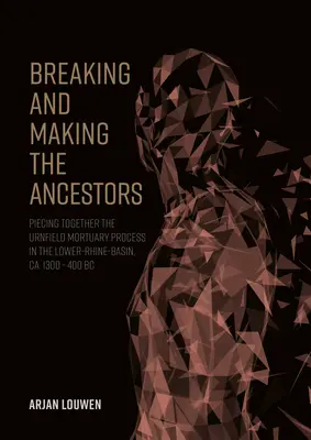 Rompre et fabriquer les ancêtres : reconstituer le processus mortuaire d'Urnfield dans le bassin du Rhin inférieur, ca. 1300 - 400 BC - Breaking and Making the Ancestors: Piecing Together the Urnfield Mortuary Process in the Lower-Rhine-Basin, Ca. 1300 - 400 BC