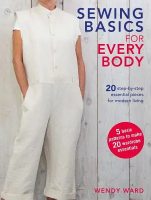 Les bases de la couture pour tous : 20 pièces essentielles, étape par étape, pour la vie moderne - Sewing Basics for Every Body: 20 Step-By-Step Essential Pieces for Modern Living